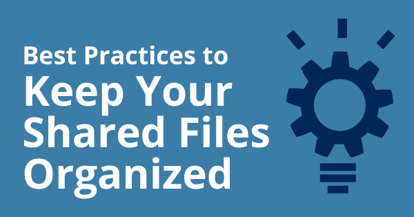 Best Practices to Keep Your Shared Files Organized (Plus End-User Tips)